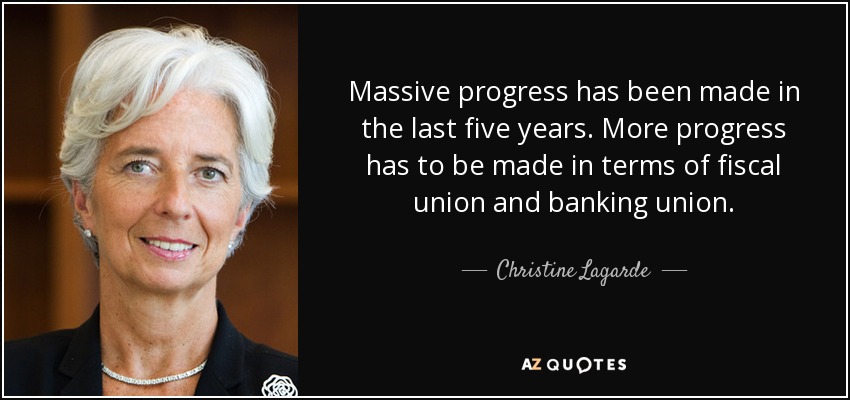 Massive progress has been made in the last five years. More progress has to be made in terms of fiscal union and banking union. - Christine Lagarde