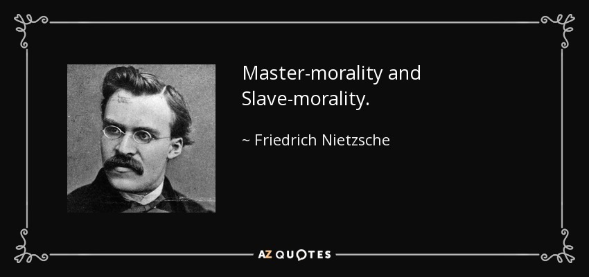 Master-morality and Slave-morality. - Friedrich Nietzsche