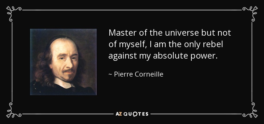 Master of the universe but not of myself, I am the only rebel against my absolute power. - Pierre Corneille