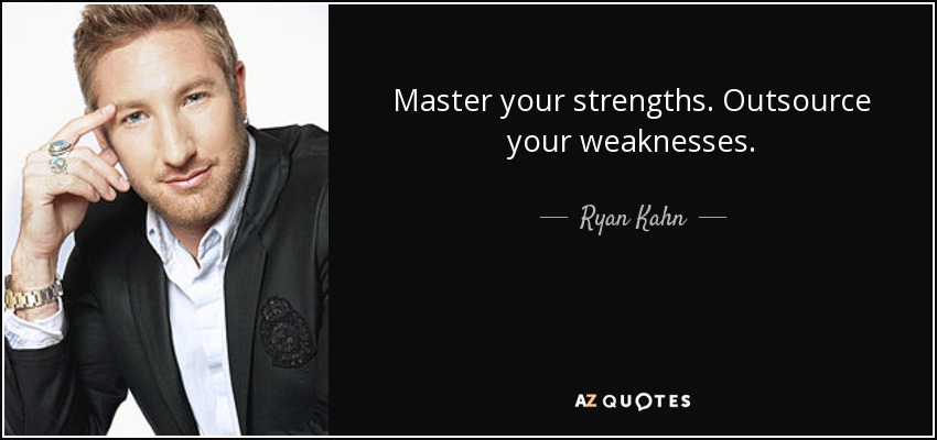 Master your strengths. Outsource your weaknesses. - Ryan Kahn