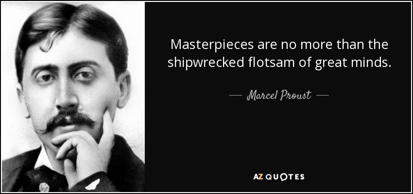 Masterpieces are no more than the shipwrecked flotsam of great minds. - Marcel Proust