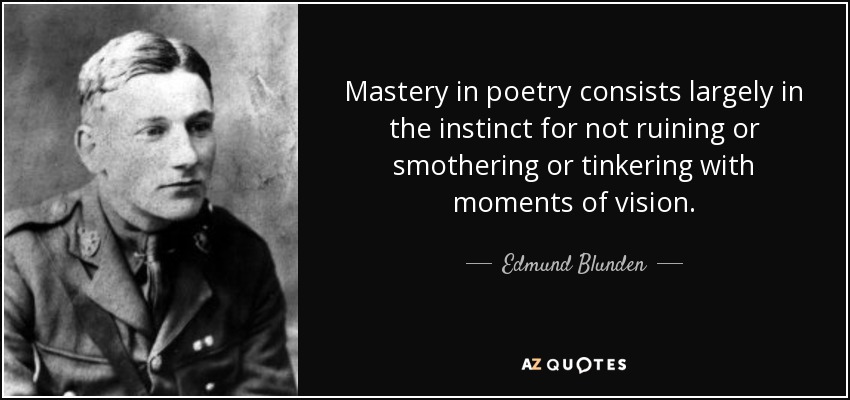 Mastery in poetry consists largely in the instinct for not ruining or smothering or tinkering with moments of vision. - Edmund Blunden