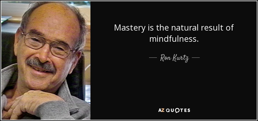 Mastery is the natural result of mindfulness. - Ron Kurtz