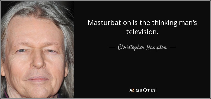 Masturbation is the thinking man's television. - Christopher Hampton