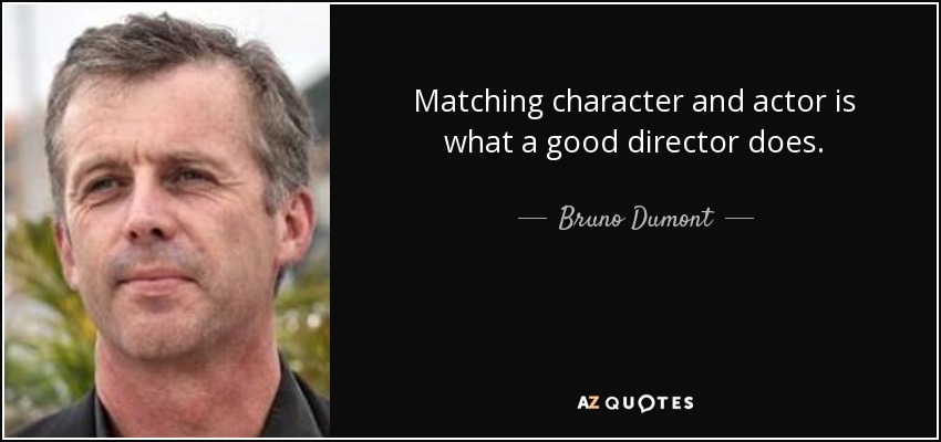 Matching character and actor is what a good director does. - Bruno Dumont