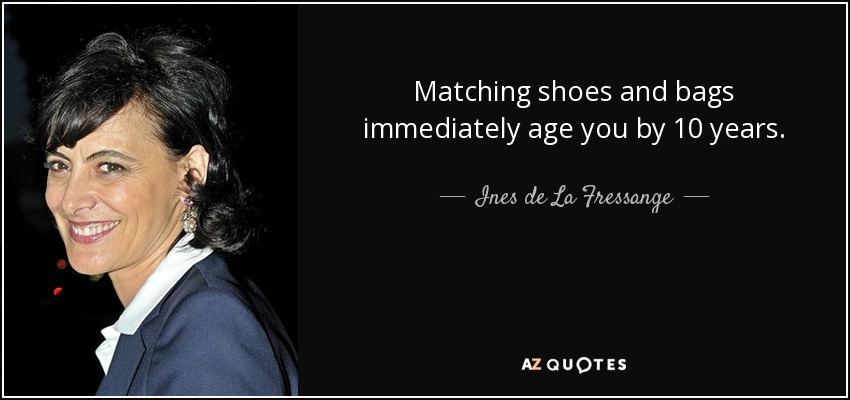 Matching shoes and bags immediately age you by 10 years. - Ines de La Fressange