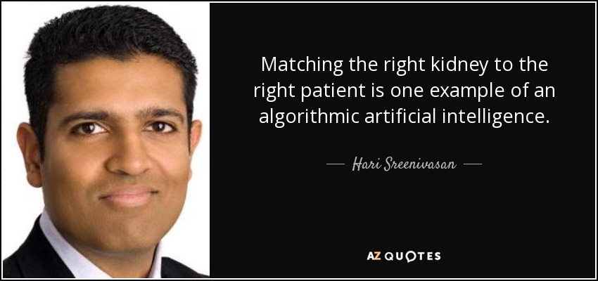 Matching the right kidney to the right patient is one example of an algorithmic artificial intelligence. - Hari Sreenivasan