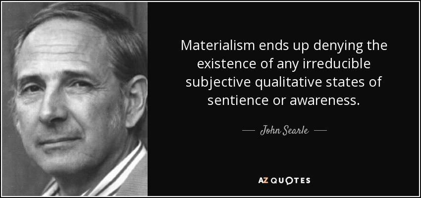 Materialism ends up denying the existence of any irreducible subjective qualitative states of sentience or awareness. - John Searle