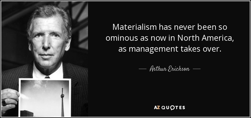 Materialism has never been so ominous as now in North America, as management takes over. - Arthur Erickson