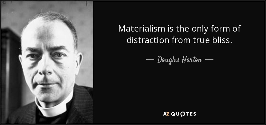 Materialism is the only form of distraction from true bliss. - Douglas Horton