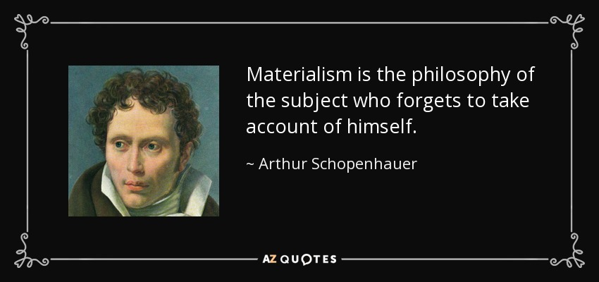 Materialism is the philosophy of the subject who forgets to take account of himself. - Arthur Schopenhauer