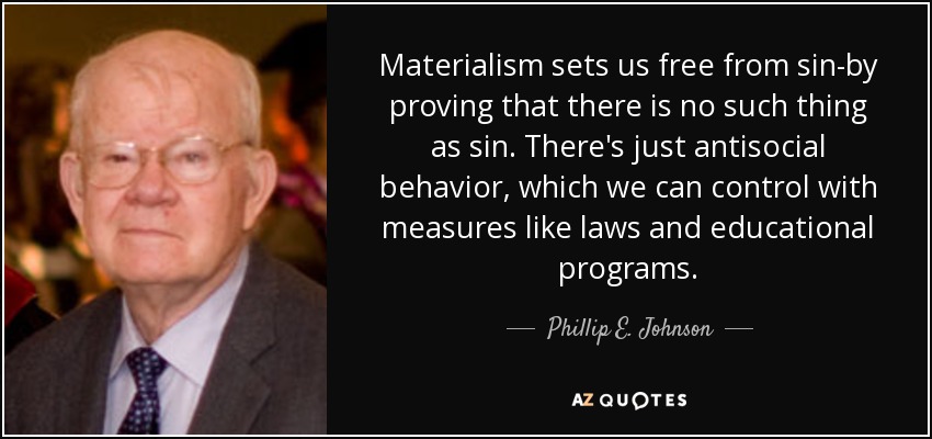 Materialism sets us free from sin-by proving that there is no such thing as sin. There's just antisocial behavior, which we can control with measures like laws and educational programs. - Phillip E. Johnson