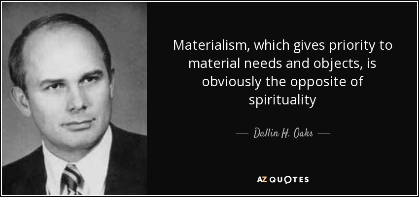 Materialism, which gives priority to material needs and objects, is obviously the opposite of spirituality - Dallin H. Oaks