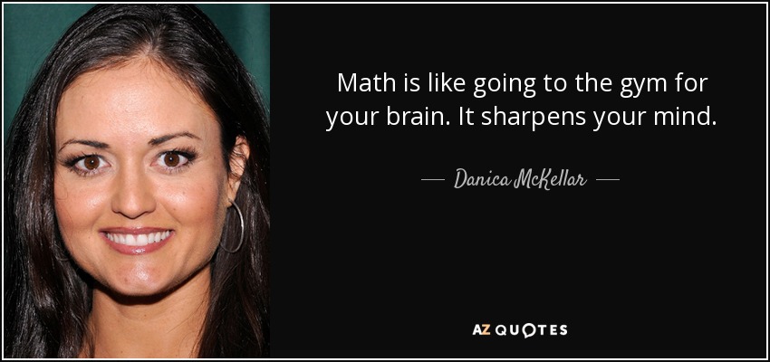 Math is like going to the gym for your brain. It sharpens your mind. - Danica McKellar