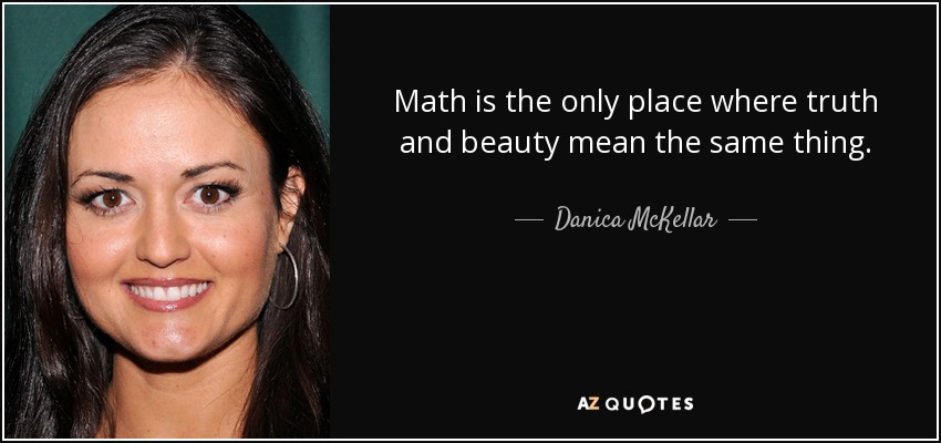 Math is the only place where truth and beauty mean the same thing. - Danica McKellar