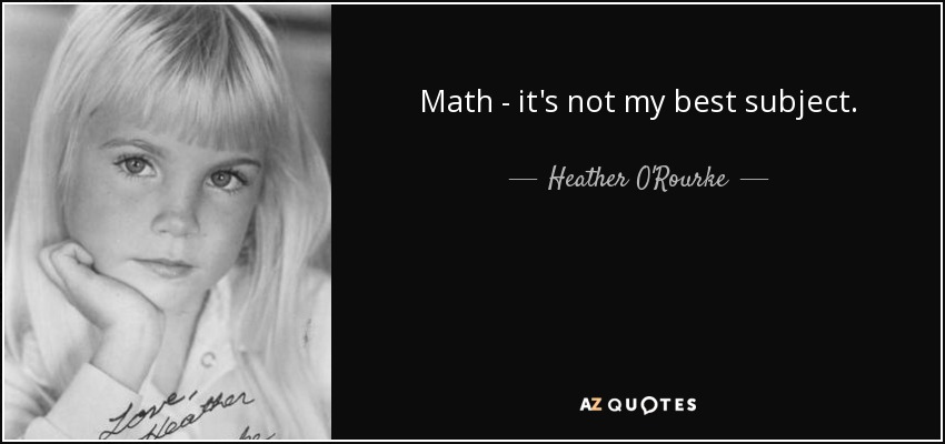 Math - it's not my best subject. - Heather O'Rourke