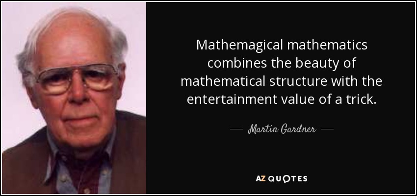 Mathemagical mathematics combines the beauty of mathematical structure with the entertainment value of a trick. - Martin Gardner