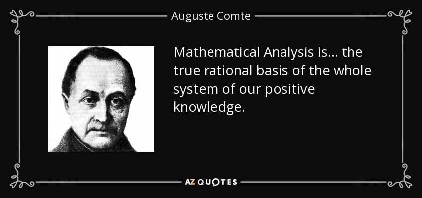 Mathematical Analysis is... the true rational basis of the whole system of our positive knowledge. - Auguste Comte
