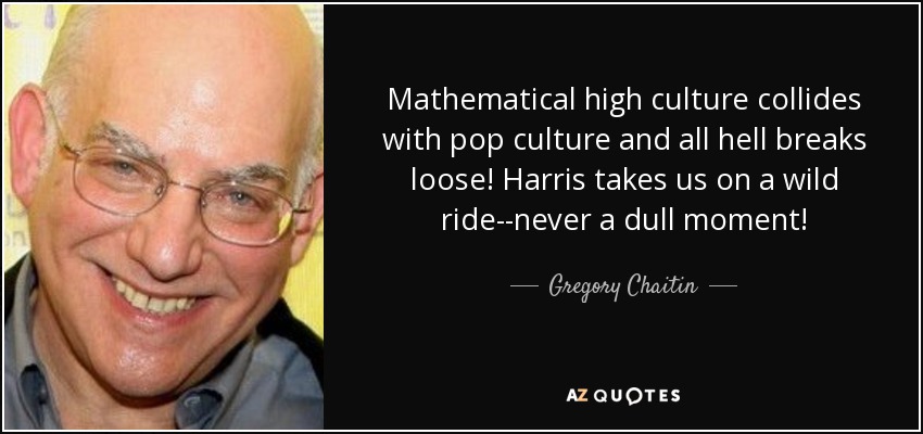 Mathematical high culture collides with pop culture and all hell breaks loose! Harris takes us on a wild ride--never a dull moment! - Gregory Chaitin