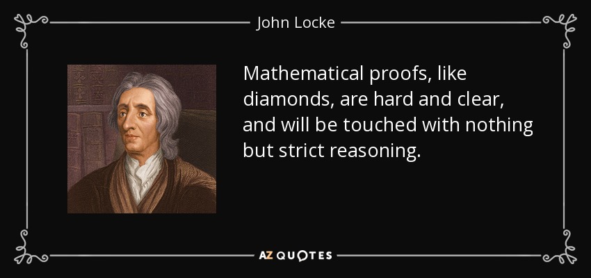 Mathematical proofs, like diamonds, are hard and clear, and will be touched with nothing but strict reasoning. - John Locke