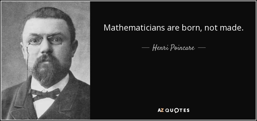Mathematicians are born, not made. - Henri Poincare