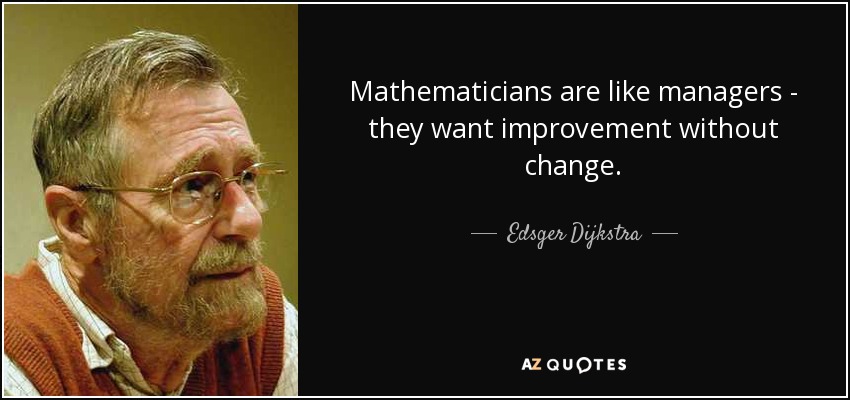 Mathematicians are like managers - they want improvement without change. - Edsger Dijkstra