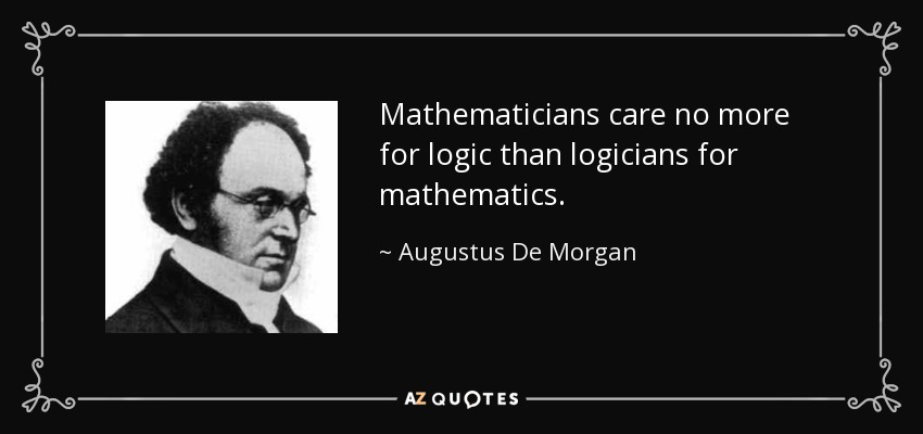 Mathematicians care no more for logic than logicians for mathematics. - Augustus De Morgan