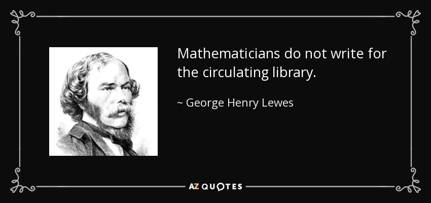 Mathematicians do not write for the circulating library. - George Henry Lewes