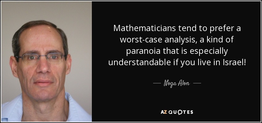 Mathematicians tend to prefer a worst-case analysis, a kind of paranoia that is especially understandable if you live in Israel! - Noga Alon