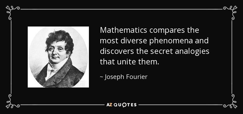 Mathematics compares the most diverse phenomena and discovers the secret analogies that unite them. - Joseph Fourier
