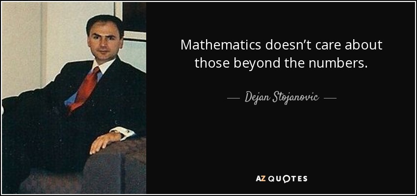 Mathematics doesn’t care about those beyond the numbers. - Dejan Stojanovic