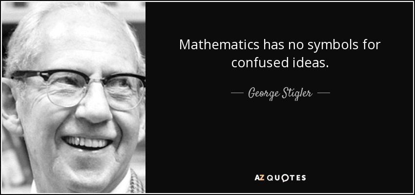 Mathematics has no symbols for confused ideas. - George Stigler