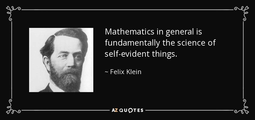 Mathematics in general is fundamentally the science of self-evident things. - Felix Klein
