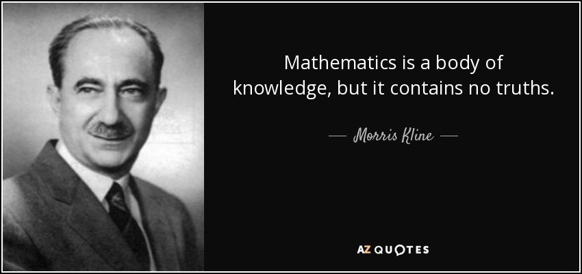 Mathematics is a body of knowledge, but it contains no truths. - Morris Kline