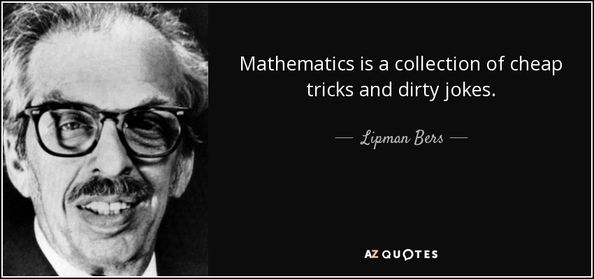 Mathematics is a collection of cheap tricks and dirty jokes. - Lipman Bers