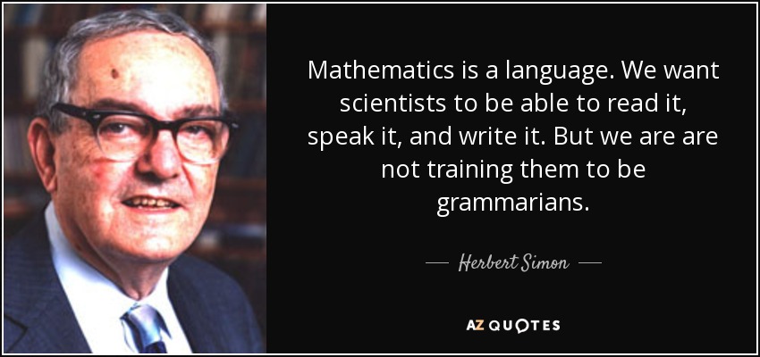 Mathematics is a language. We want scientists to be able to read it, speak it, and write it. But we are are not training them to be grammarians. - Herbert Simon