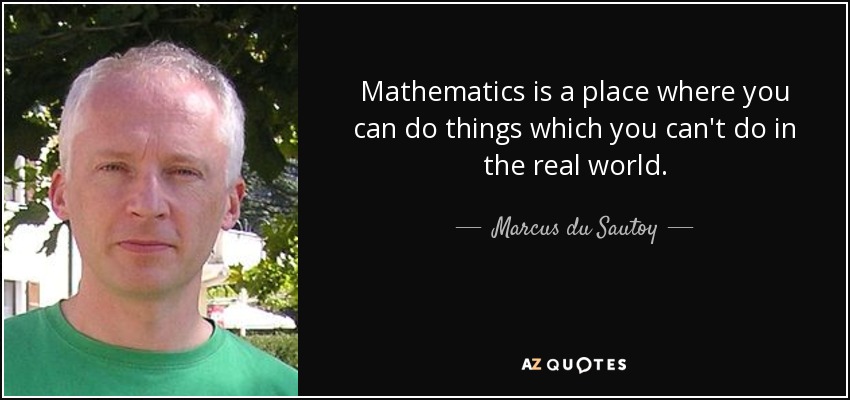 Mathematics is a place where you can do things which you can't do in the real world. - Marcus du Sautoy