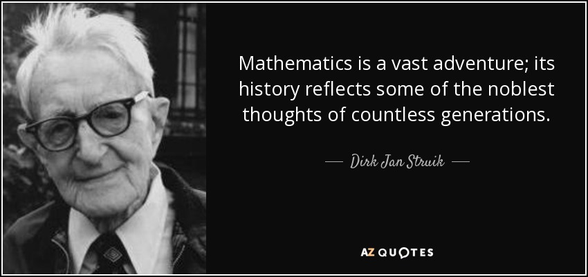 Mathematics is a vast adventure; its history reflects some of the noblest thoughts of countless generations. - Dirk Jan Struik