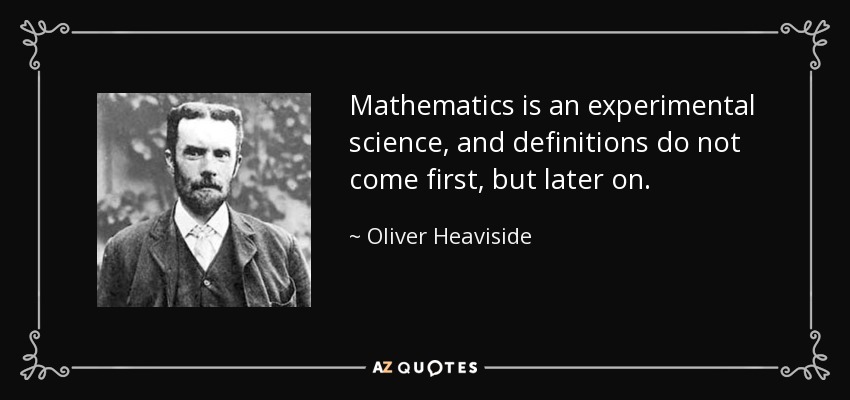 Mathematics is an experimental science, and definitions do not come first, but later on. - Oliver Heaviside