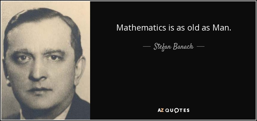 Mathematics is as old as Man. - Stefan Banach