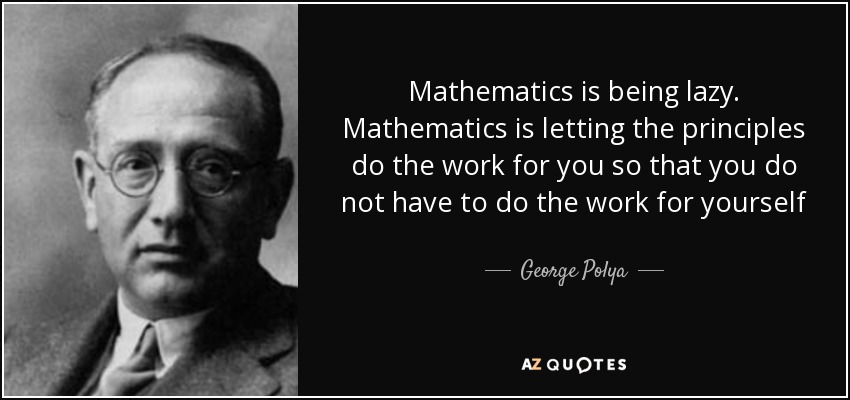 Mathematics is being lazy. Mathematics is letting the principles do the work for you so that you do not have to do the work for yourself - George Polya