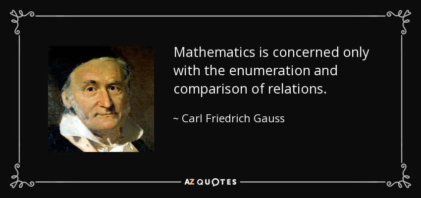 Mathematics is concerned only with the enumeration and comparison of relations. - Carl Friedrich Gauss