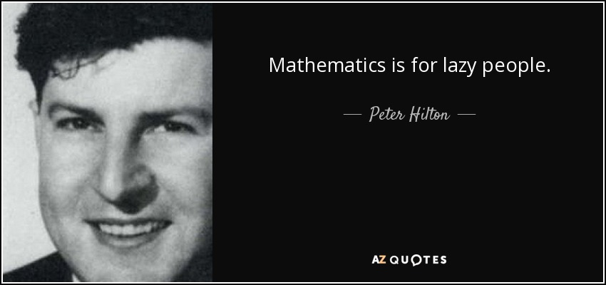 Mathematics is for lazy people. - Peter Hilton