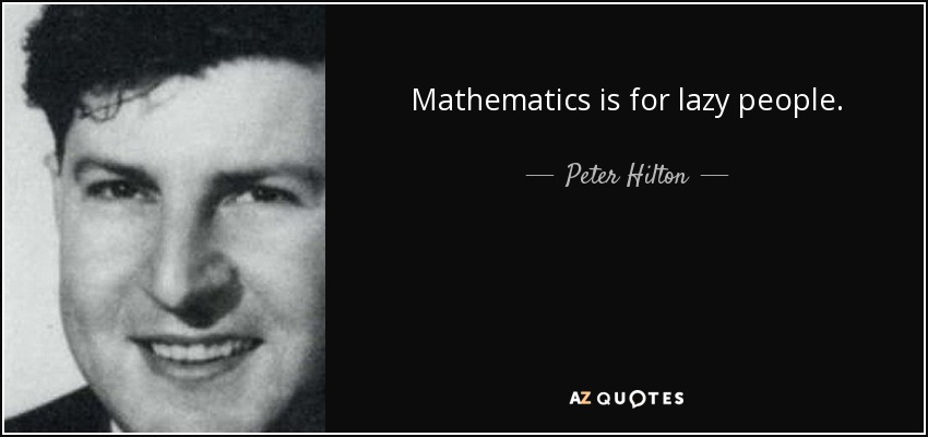 Mathematics is for lazy people. - Peter Hilton