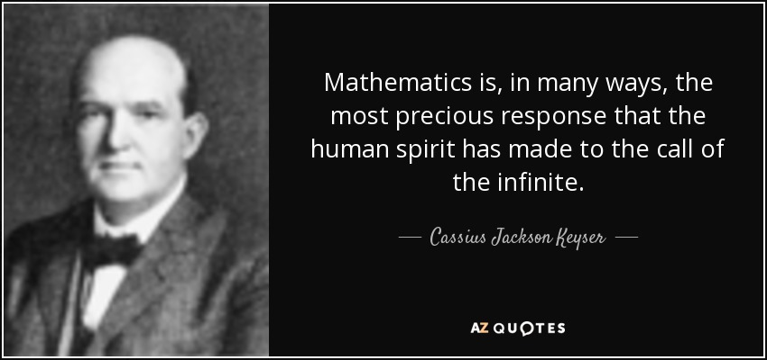 Mathematics is, in many ways, the most precious response that the human spirit has made to the call of the infinite. - Cassius Jackson Keyser