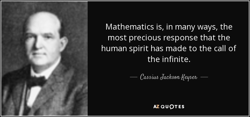 Mathematics is, in many ways, the most precious response that the human spirit has made to the call of the infinite. - Cassius Jackson Keyser