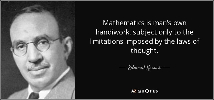 Mathematics is man's own handiwork, subject only to the limitations imposed by the laws of thought. - Edward Kasner