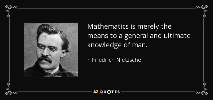 Mathematics is merely the means to a general and ultimate knowledge of man. - Friedrich Nietzsche