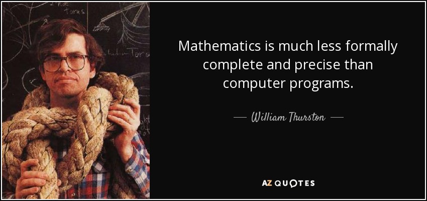 Mathematics is much less formally complete and precise than computer programs. - William Thurston