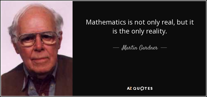 Mathematics is not only real, but it is the only reality. - Martin Gardner